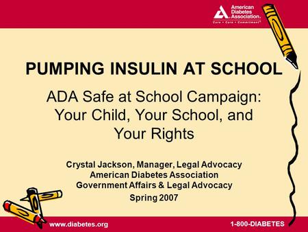 Www.diabetes.org 1-800-DIABETES PUMPING INSULIN AT SCHOOL ADA Safe at School Campaign: Your Child, Your School, and Your Rights Crystal Jackson, Manager,