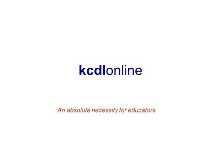 Kcdlonline An absolute necessity for educators. What is kcdlonline? kcdlonline is a searchable database that provides curriculum information on a broad.