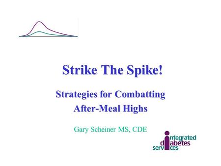 Strike The Spike! Strategies for Combatting After-Meal Highs Gary Scheiner MS, CDE.