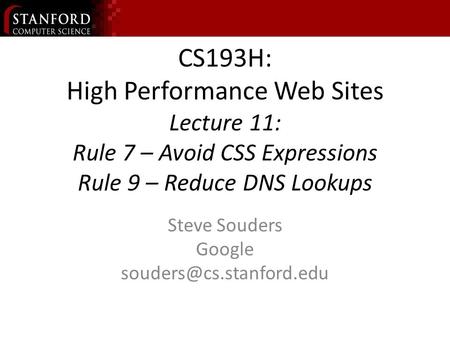 CS193H: High Performance Web Sites Lecture 11: Rule 7 – Avoid CSS Expressions Rule 9 – Reduce DNS Lookups Steve Souders Google