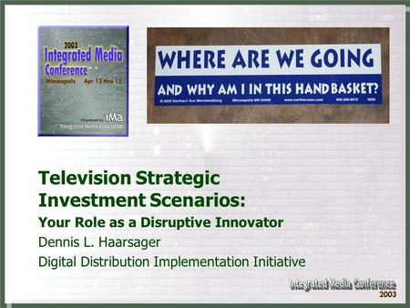 Television Strategic Investment Scenarios: Your Role as a Disruptive Innovator Dennis L. Haarsager Digital Distribution Implementation Initiative.