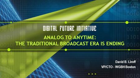 ANALOG TO ANYTIME: THE TRADITIONAL BROADCAST ERA IS ENDING David B. Liroff VP/CTO - WGBH Boston.