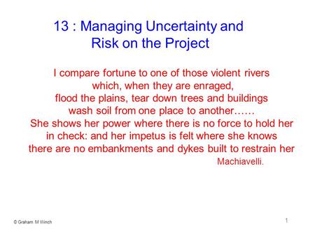 © Graham M Winch 1 I compare fortune to one of those violent rivers which, when they are enraged, flood the plains, tear down trees and buildings wash.