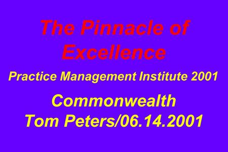 The Pinnacle of Excellence Practice Management Institute 2001 Commonwealth Tom Peters/06.14.2001.