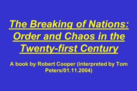 The Breaking of Nations: Order and Chaos in the Twenty-first Century A book by Robert Cooper (interpreted by Tom Peters/01.11.2004)