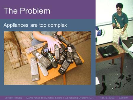 Jeffrey Nichols Conference on Human Factors in Computing Systems (CHI) April 8, 2003 Slide #0 Jeffrey Nichols and Brad A. Myers Carnegie Mellon University.