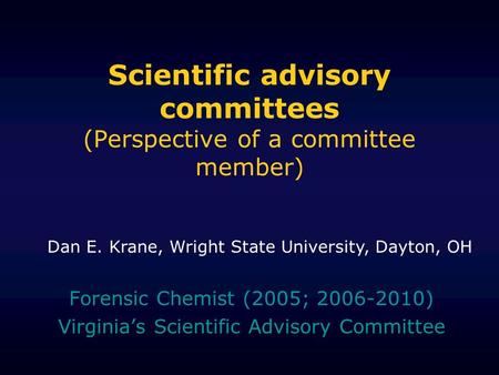 Scientific advisory committees (Perspective of a committee member) Forensic Chemist (2005; 2006-2010) Virginias Scientific Advisory Committee Dan E. Krane,