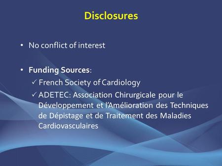 Disclosures No conflict of interest Funding Sources: French Society of Cardiology ADETEC: Association Chirurgicale pour le Développement et lAmélioration.