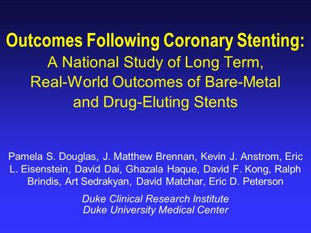 Outcomes Following Coronary Stenting: A National Study of Long Term, Real-World Outcomes of Bare-Metal and Drug-Eluting Stents Pamela S. Douglas, J. Matthew.