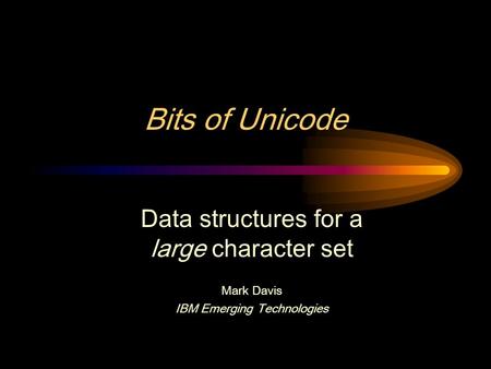 Bits of Unicode Data structures for a large character set Mark Davis IBM Emerging Technologies.