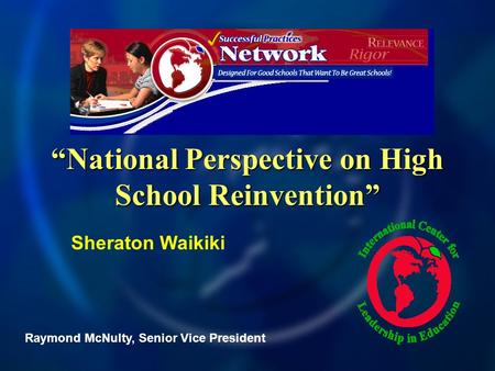 National Perspective on High School Reinvention Raymond McNulty, Senior Vice President Sheraton Waikiki.