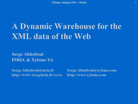 Xyleme, January 2001 -- Zurich1 A Dynamic Warehouse for the XML data of the Web Serge Abiteboul INRIA & Xyleme SA