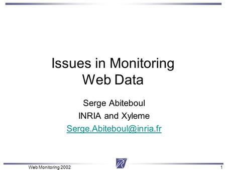 1 Web Monitoring 20021 Issues in Monitoring Web Data Serge Abiteboul INRIA and Xyleme