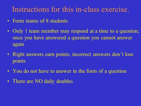 Instructions for this in-class exercise. Form teams of 8 students Only 1 team member may respond at a time to a question; once you have answered a question.