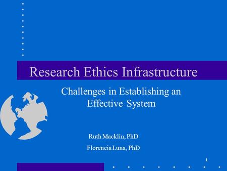 1 Research Ethics Infrastructure Challenges in Establishing an Effective System 1 Ruth Macklin, PhD Florencia Luna, PhD.