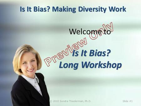 Is It Bias? Making Diversity Work Is It Bias? Long Workshop Welcome to Is It Bias? Long Workshop © 2010 Sondra Thiederman, Ph.D.Slide #1.