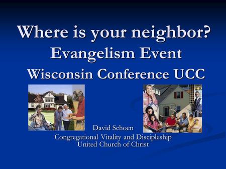 Where is your neighbor? Evangelism Event Wisconsin Conference UCC David Schoen Congregational Vitality and Discipleship United Church of Christ.