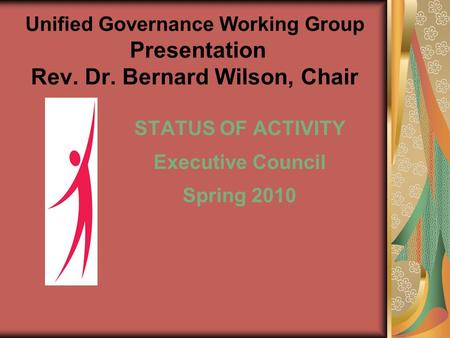 Unified Governance Working Group Presentation Rev. Dr. Bernard Wilson, Chair STATUS OF ACTIVITY Executive Council Spring 2010.