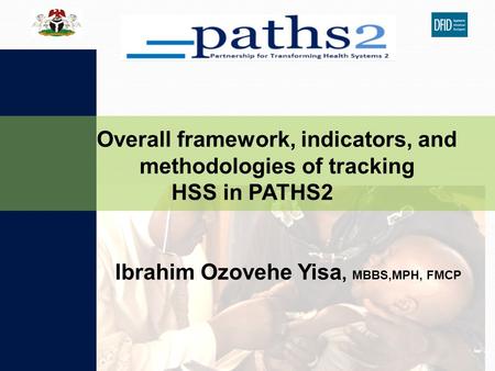 Ibrahim Ozovehe Yisa, MBBS,MPH, FMCP Overall framework, indicators, and methodologies of tracking HSS in PATHS2.