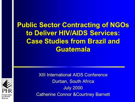 Partnerships for Health Reform Public Sector Contracting of NGOs to Deliver HIV/AIDS Services: Case Studies from Brazil and Guatemala XIII International.