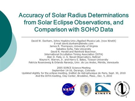 1 Accuracy of Solar Radius Determinations from Solar Eclipse Observations, and Comparison with SOHO Data David W. Dunham, Johns Hopkins Univ./Applied Physics.