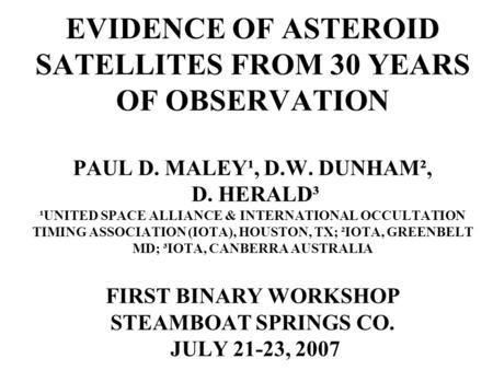 EVIDENCE OF ASTEROID SATELLITES FROM 30 YEARS OF OBSERVATION PAUL D. MALEY¹, D.W. DUNHAM², D. HERALD³ ¹UNITED SPACE ALLIANCE & INTERNATIONAL OCCULTATION.