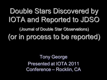 Double Stars Discovered by IOTA and Reported to JDSO (Journal of Double Star Observations) (or in process to be reported) Tony George Presented at IOTA.