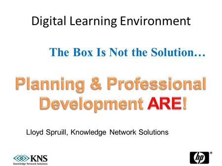 Digital Learning Environment 27 January, 20141 The Box Is Not the Solution… Lloyd Spruill, Knowledge Network Solutions.