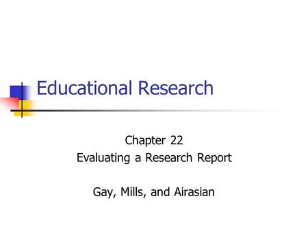 Chapter 22 Evaluating a Research Report Gay, Mills, and Airasian