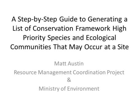 A Step-by-Step Guide to Generating a List of Conservation Framework High Priority Species and Ecological Communities That May Occur at a Site Matt Austin.