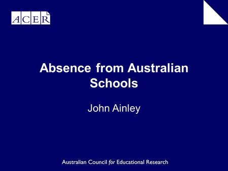 Absence from Australian Schools John Ainley. School attendance critically important not only for the individual who suffers educational disadvantage and.