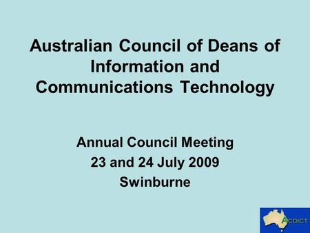 Australian Council of Deans of Information and Communications Technology Annual Council Meeting 23 and 24 July 2009 Swinburne.