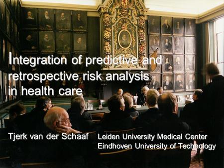 Integration of predictive and retrospective risk analysis in health care Tjerk van der Schaaf Leiden University Medical Center 				Eindhoven University.