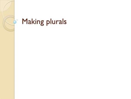 Making plurals.