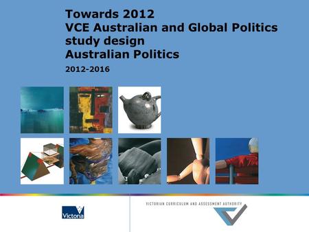 Towards 2012 VCE Australian and Global Politics study design Australian Politics 2012-2016.