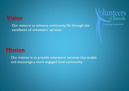 Engaging community Mission Our mission is to provide volunteers services that enable and encourage a more engaged local community. Vision Our vision is.