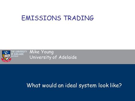 What would an ideal system look like? Mike Young University of Adelaide EMISSIONS TRADING.