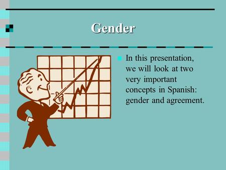 Gender In this presentation, we will look at two very important concepts in Spanish: gender and agreement.