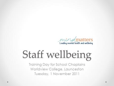 Staff wellbeing Training Day for School Chaplains Worldview College, Launceston Tuesday, 1 November 2011.