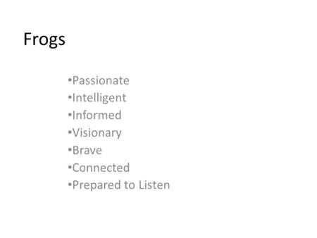 Frogs Passionate Intelligent Informed Visionary Brave Connected Prepared to Listen.