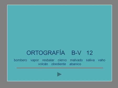 ORTOGRAFÍA B-V 12 bombero vapor resbalar ciervo malvado saliva vaho volcán obediente abanico.