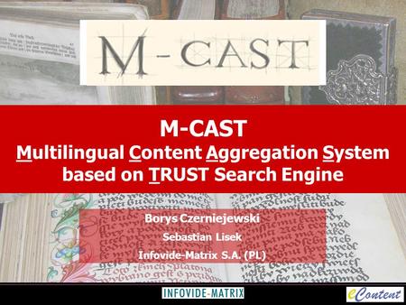 M-CAST Multilingual Content Aggregation System based on TRUST Search Engine Borys Czerniejewski Sebastian Lisek Infovide-Matrix S.A. (PL)