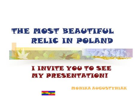 THE MOST BEAUTIFUL RELIC IN POLAND I INVITE YOU TO SEE MY PRESENTATION! MONIKA AUGUSTYNIAK.