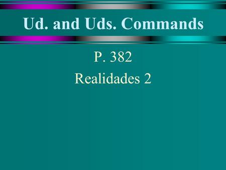 Ud. and Uds. Commands P. 382 Realidades 2.