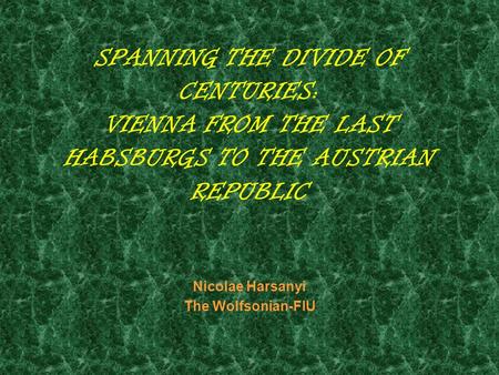 SPANNING THE DIVIDE OF CENTURIES: VIENNA FROM THE LAST HABSBURGS TO THE AUSTRIAN REPUBLIC Nicolae Harsanyi The Wolfsonian-FIU.