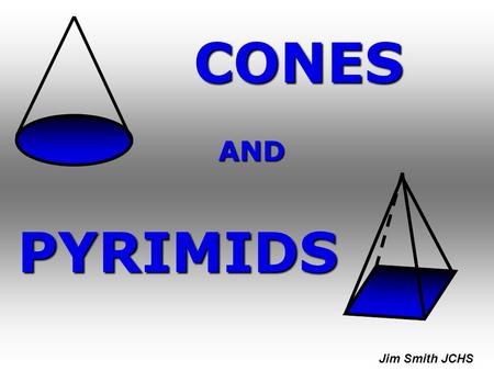 CONES AND PYRIMIDS Jim Smith JCHS.