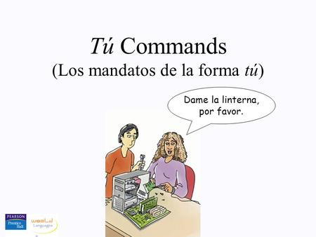 Tú Commands (Los mandatos de la forma tú) Dame la linterna, por favor.