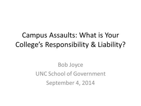 Campus Assaults: What is Your College’s Responsibility & Liability? Bob Joyce UNC School of Government September 4, 2014.