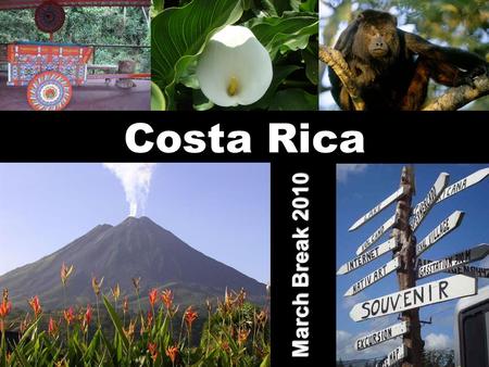 Costa Rica March Break 2010. Fly to Costa Rica Arrive in San José, the capital Meet your bilingual guide Private motor coach to hotel COSTA RICA: MARCH.