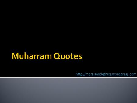  I, the grandson of the Holy Prophet Mohammad (s.a.w.s.) stood for struggle of truth against falsehood & justice.